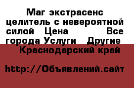 Маг,экстрасенс,целитель с невероятной силой › Цена ­ 1 000 - Все города Услуги » Другие   . Краснодарский край